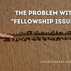The Problem with "Fellowship Issues"