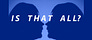 IS THAT ALL?