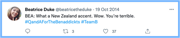 BEA: What a New Zealand accent. Wow. You're terrible. #QandAForTheBenaddickts #TeamB