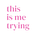 this is me trying 