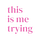 this is me trying 