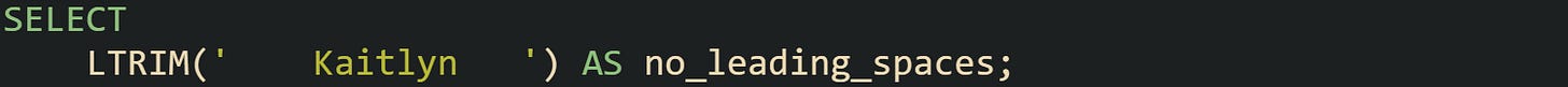 SELECT LTRIM(' Kaitlyn ') AS no_leading_spaces; SELECT LTRIM(' Kaitlyn ') AS no_leading_spaces;