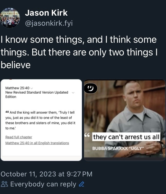 Matthew 25:50: "And the king will answer them, ‘Truly I tell you, just as you did it to one of the least of these brothers and sisters of mine, you did it to me.’" Bubba Sparxxx: "They cain't arrest us all."
