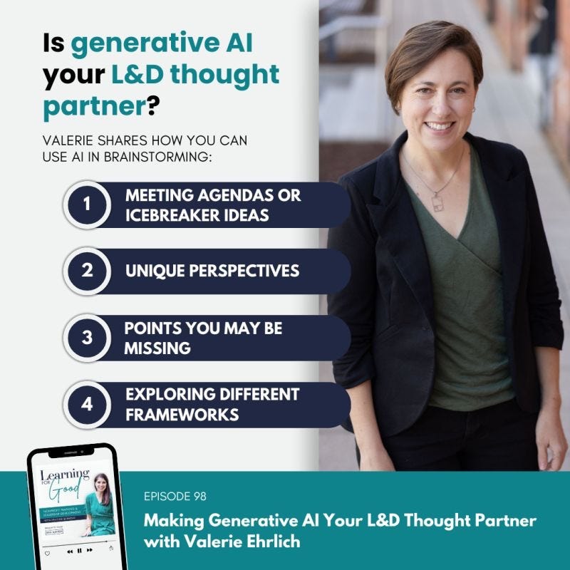 Graphic for episode 98 of Learning for Good with an image of Valerie Ehrlich with the text, “Is generative AI your L&D thought partner? Valerie shares how you can use AI in brainstorming: 1. Meeting agendas or icebreaker ideas 2. Unique perspectives 3. Points you may be missing 4. Exploring different frameworks. Episode 98, Making Generative AI Your L&D Thought Partner with Valerie Ehrlich.”