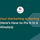 Your Marketing Is Boring (Here’s How to Fix It in 5 Minutes)