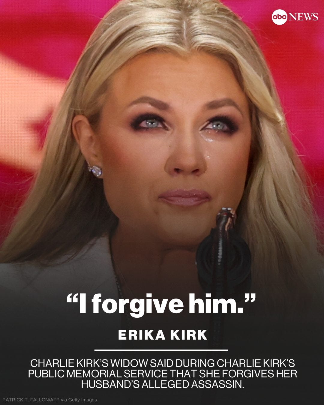 May be an image of 1 person, blonde hair and text that says 'abc NEWS "I forgive him." ERIKA ERIKA KIRK CHARLIE KIRK'S WIDOW SAID DURING CHARLIE KIRK'S PUBLIC MEMORIAL SERVICE THAT SHEFORGIVES HER HUSBAND' S ALLEGED ASSASSIN.'
