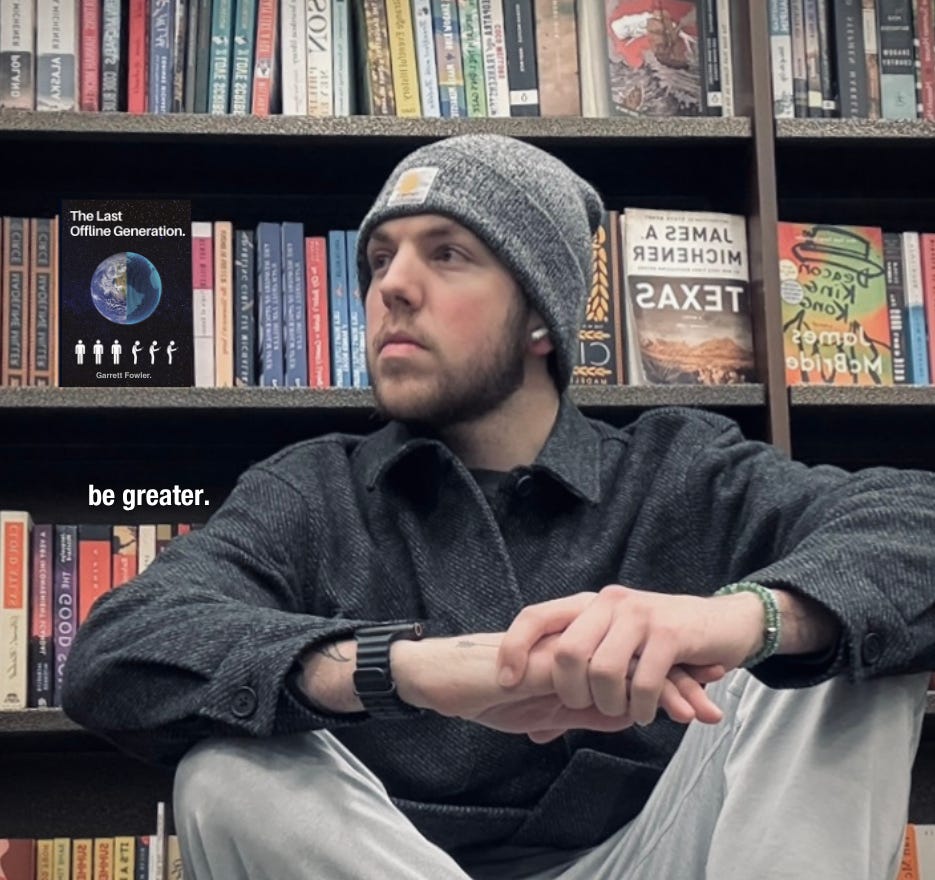 Garrett Fowler.  |  Writer of Be Greater. & The Last Offline Generation.