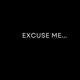 Excuse me...