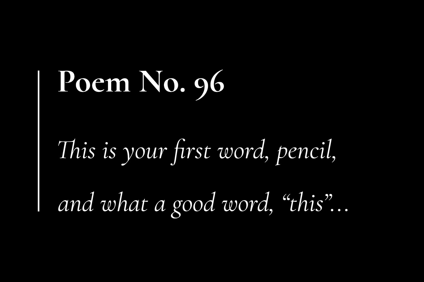 White text on a black card, which reads: "Poem No. 96. This is your first word, pencil, and what a good word, 'this'..."
