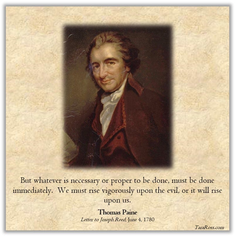 A portrait of Thomas Paine with his quote: "But whatever is necessary or proper to be done, must be done immediately.  We must rise vigorously upon the evil, or it will rise upon us."