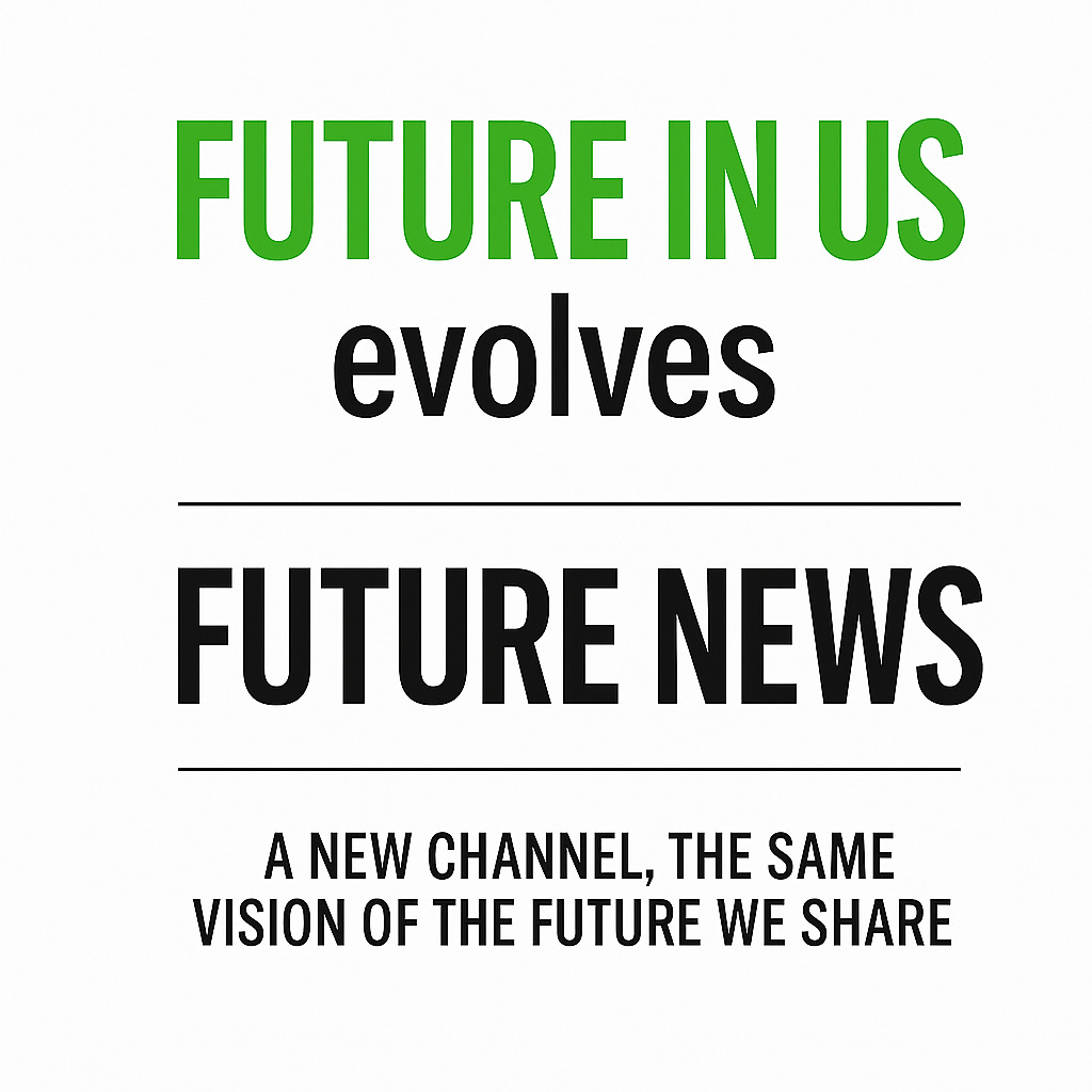 Poster with the message "FUTURE IN US evolves FUTURE NEWS. A new channel, the same vision of the future we share", indicating the evolution of the "FUTURE IN US" project into a new channel titled "FUTURE NEWS". Poster with the message "FUTURE IN US evolves FUTURE NEWS. A new channel, the same vision of the future we share", indicating the evolution of the "FUTURE IN US" project into a new channel titled "FUTURE NEWS".