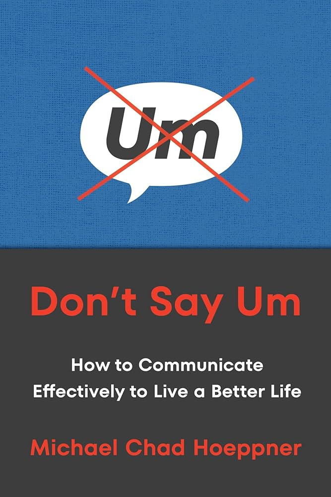 Don't Say Um: How to Communicate Effectively to Live a ...