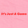 It's Just A Game