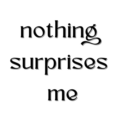 Nothing Surprises Me