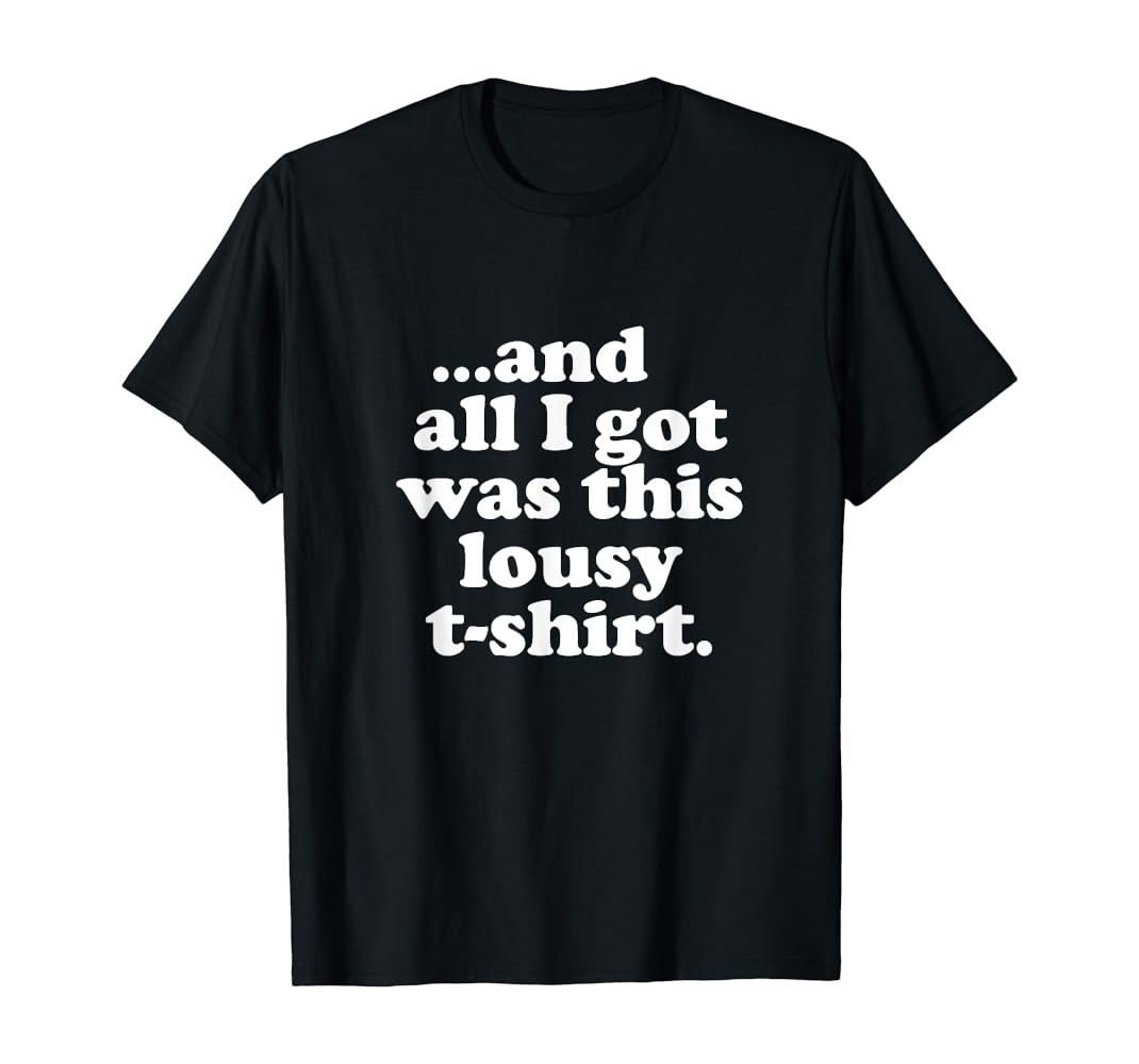 All I Got Was This Lousy T-Shirt Funny Gift Tee : Clothing, Shoes & Jewelry  - Amazon.com