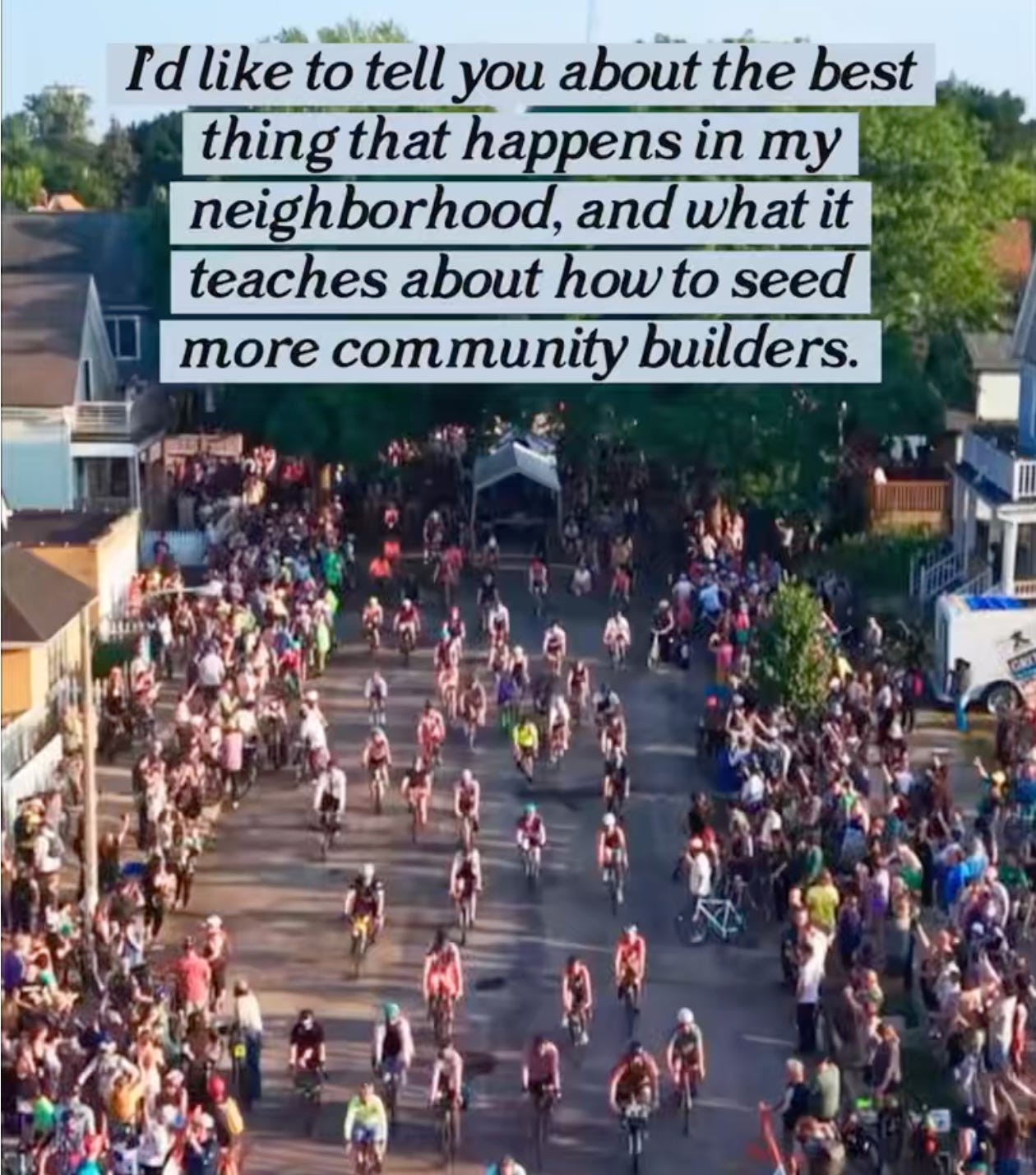"I'd like to tell you about the best thing that happens in my neighborhood, and what it teaches about how to seed more community builders."