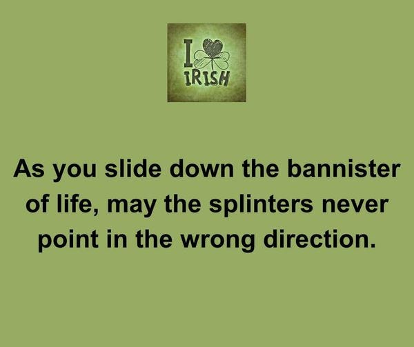 May be an image of text that says "樂 I IRISH As you slide down the bannister ister of life, may the splinters never point in the wrong direction."