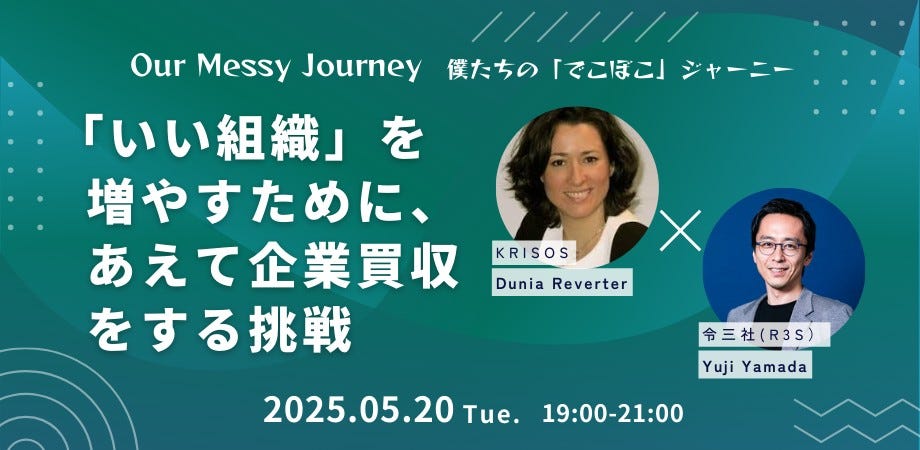 May be an image of 2 people and text that says 'Our Messy OurMessyJourney Messy Journey 僕たちの OurMeyJourmey僕たちの「でこほこ」 たちの「でこぼこ」 「でこぼこ」 ジャーニー 「いい組織」 を 増やすために、 あえて企業買収 をする挑戦 KRISOS Dunia DuniaReverter Reverter 令三社（R3S） 2025.05.20 Tue. Yuji Yamada 19:00-21：00'