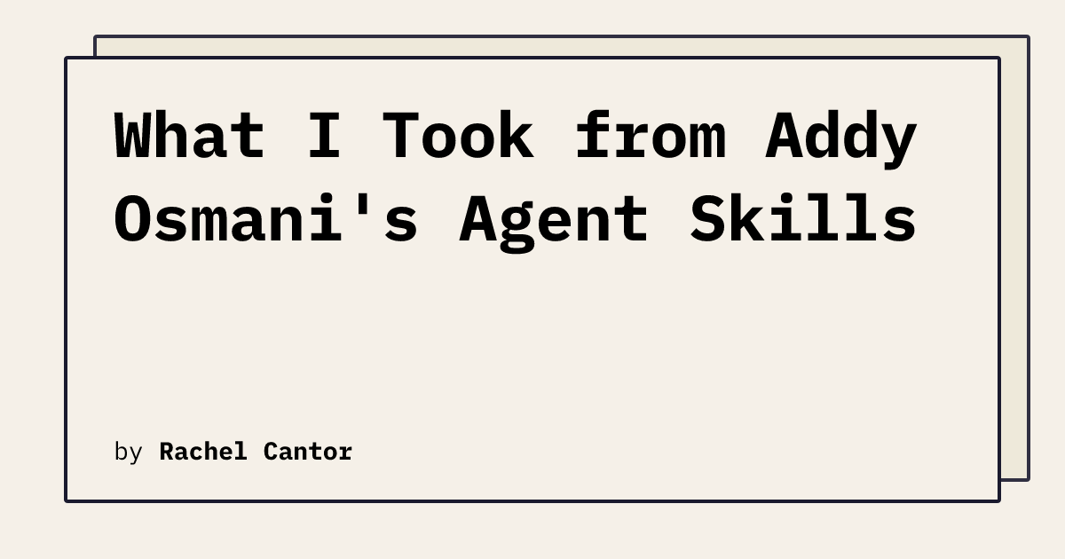 What I Took from Addy Osmani's Agent Skills | Rachel Cantor