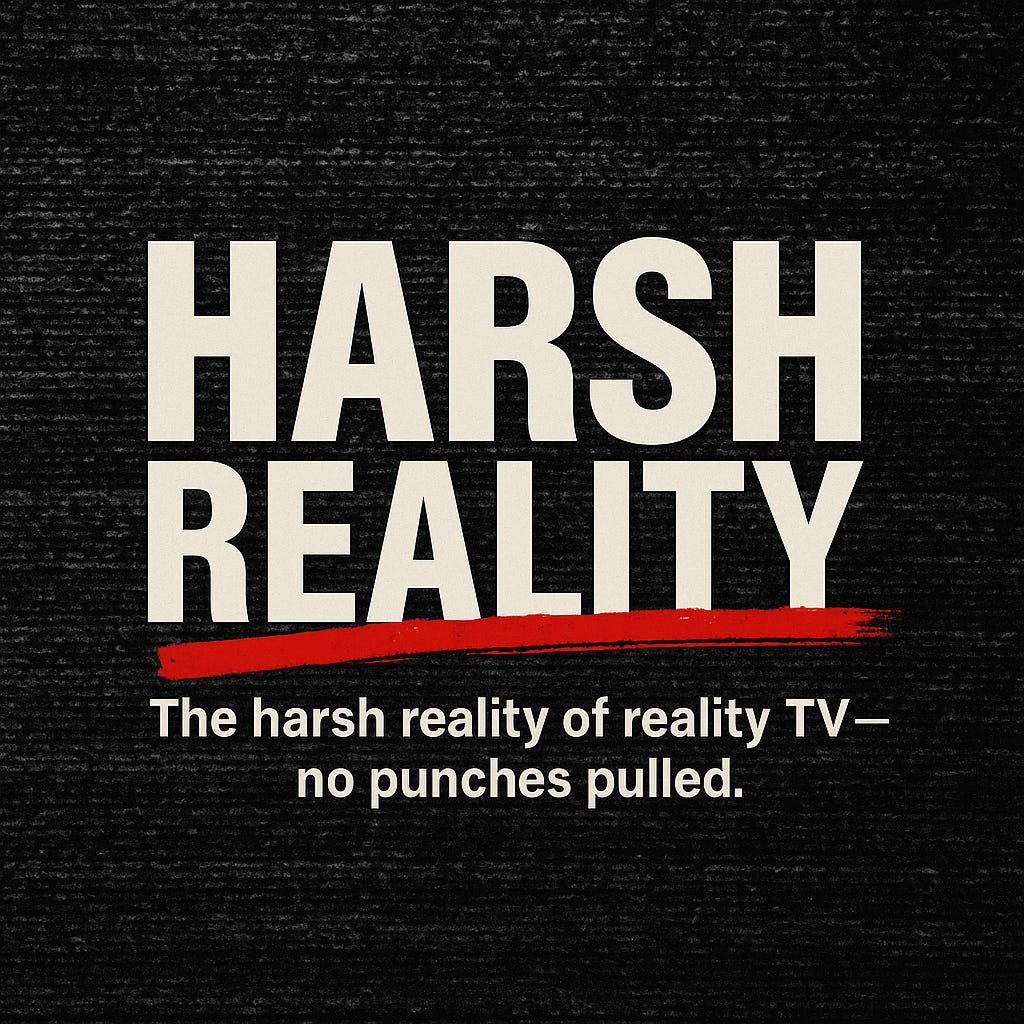 Harsh Reality: The harsh reality of reality tv-no punches pulled. Harsh Reality: The harsh reality of reality tv-no punches pulled.