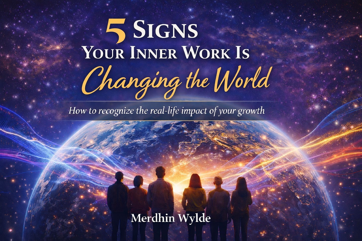 Landscape cover image with a cosmic view of Earth from space, glowing with city lights and sunrise at the horizon. Five silhouetted people stand in the foreground facing the planet, while blue, purple, and gold wave-like energy lines arc across the scene to suggest collective influence and connection. The title reads, “5 Signs Your Inner Work Is Changing the World,” with the subtitle, “How to recognize the real-life impact of your growth,” and the author name, “Merdhin Wylde,” at the bottom.