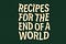 Recpies for the End of a World
