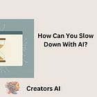 How Can You Slow Down With AI? 