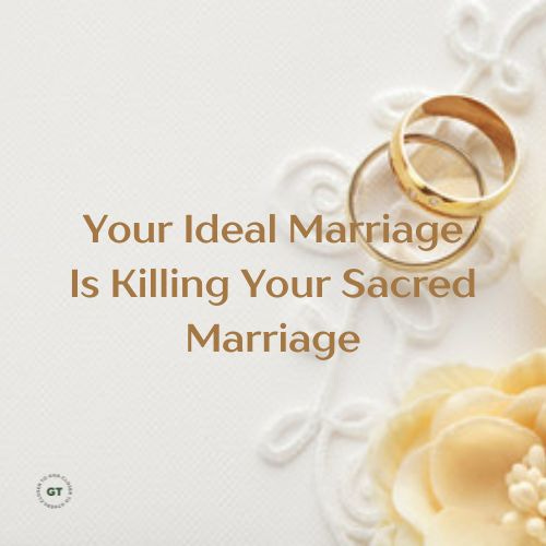 Your Ideal Marriage Is Killing Your Sacred Marriage a blog by Gary Thomas