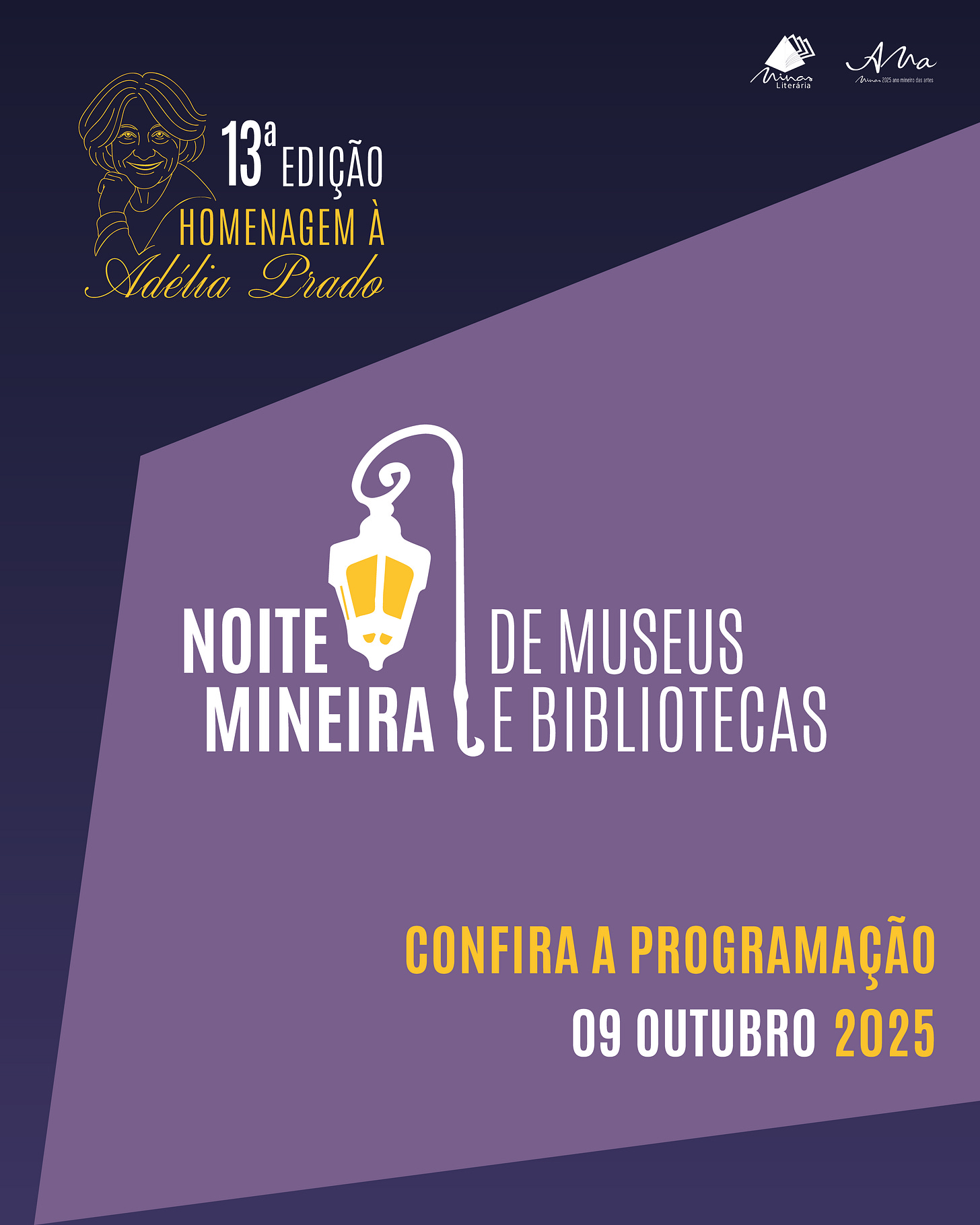 A imagem é um cartaz promocional para a 13ª edição da Noite Mineira de Museus e Bibliotecas, com uma homenagem à escritora Adélia Prado. O fundo é de um tom de roxo escuro, com uma faixa mais clara na parte inferior. No topo, à esquerda, há um desenho estilizado de Adélia Prado, acompanhada do texto "13ª EDIÇÃO HOMENAGEM À Adélia Prado", com sua assinatura em letras douradas, destacando a autora da homenagem.  Logo abaixo, o nome do evento Noite Mineira de Museus e Bibliotecas aparece em letras brancas, com uma ilustração de um poste de luz amarelado ao lado, reforçando a ideia de "noite" e de um ambiente cultural. A programação do evento será realizada no dia 09 de outubro de 2025, conforme o texto em amarelo logo abaixo.  No canto superior direito, estão os logotipos de Musa Literária e A Ana, duas organizações envolvidas na realização do evento. A tipografia e as cores, especialmente o contraste entre o roxo e o dourado, criam uma sensação de elegância e acolhimento.