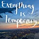 Everything is Temporary