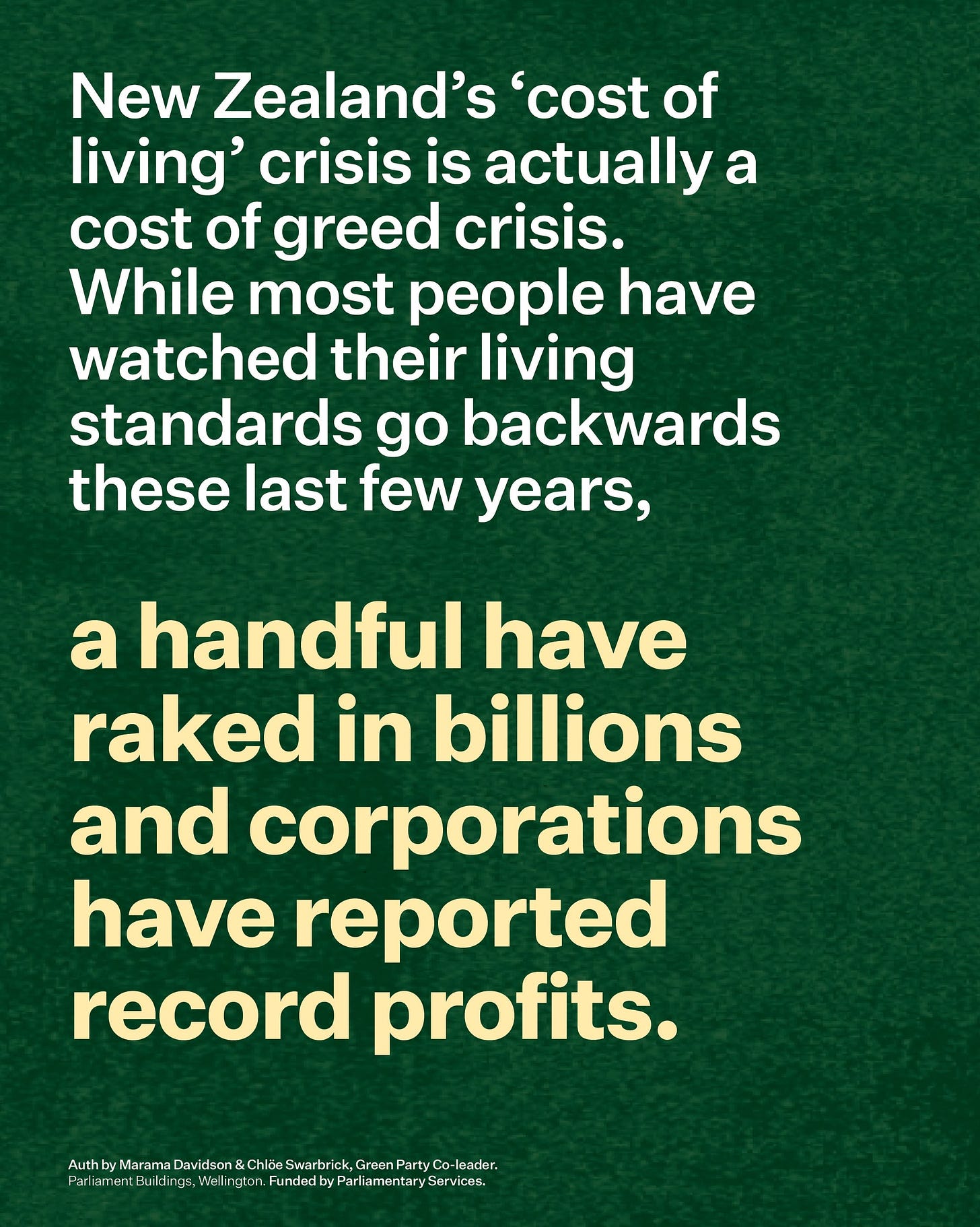 May be an image of text that says "New Zealand's 'cost of living' crisis is actually a cost of greed crisis. While most people have watched their living standards go backwards these last few years, a handful have raked in billions and corporations have reported record profits. May be an image of text that says "New Zealand's 'cost of living' crisis is actually a cost of greed crisis. While most people have watched their living standards go backwards these last few years, a handful have raked in billions and corporations have reported record profits.