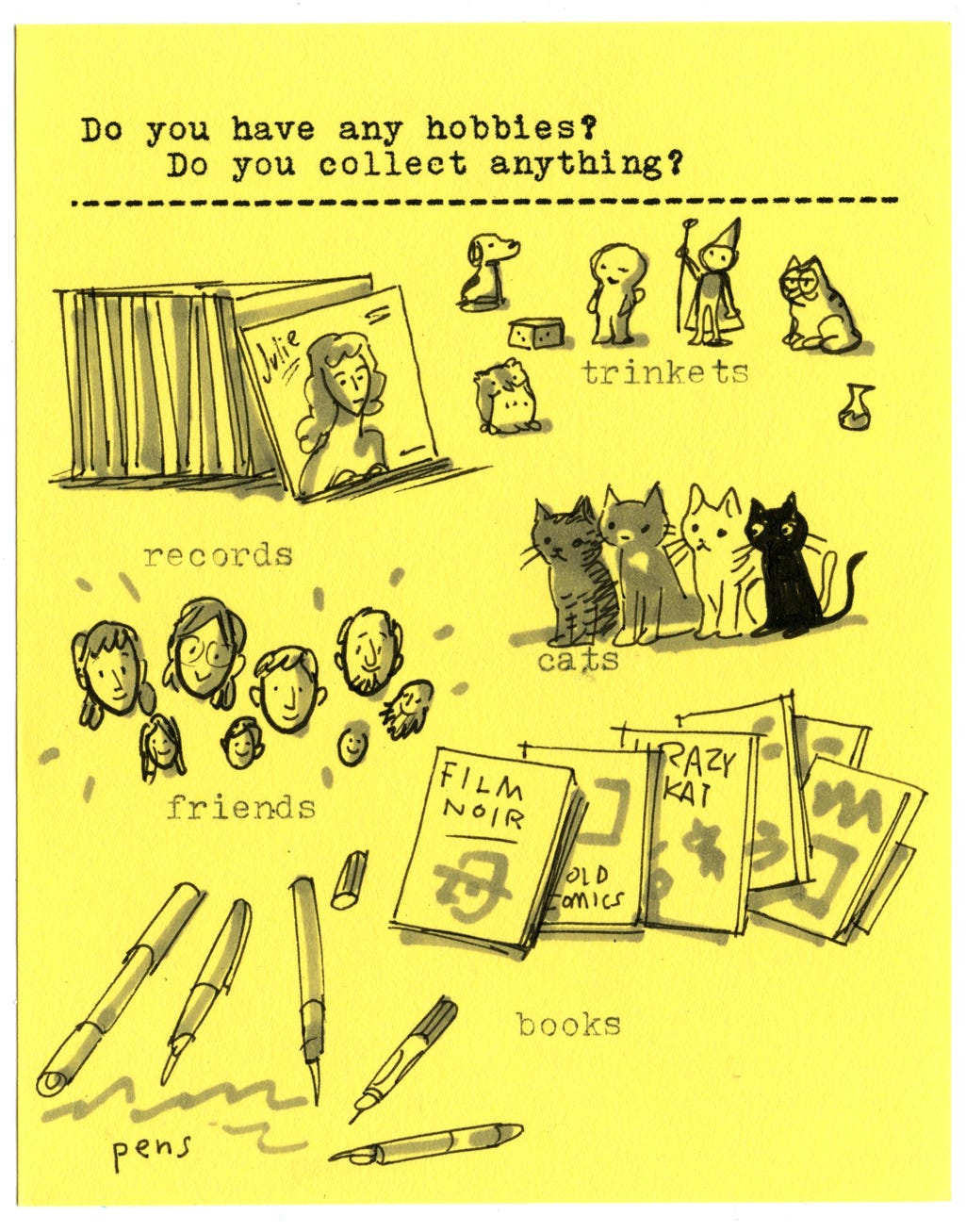 Do you have any hobbies? Do you collect anything?  Trinkets Records Cats Friends Books Pens