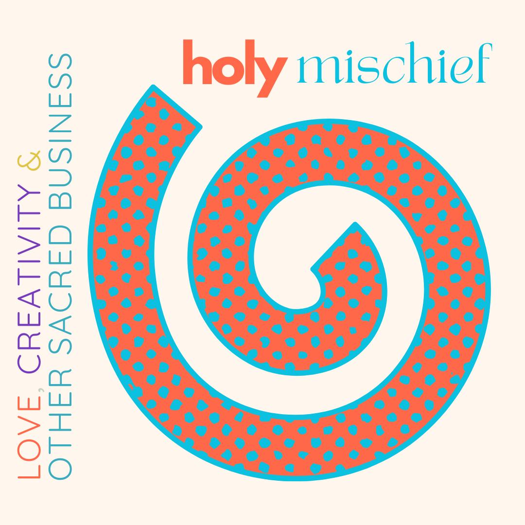Holy Mischief: Love, Creativity & Other Sacred Business
