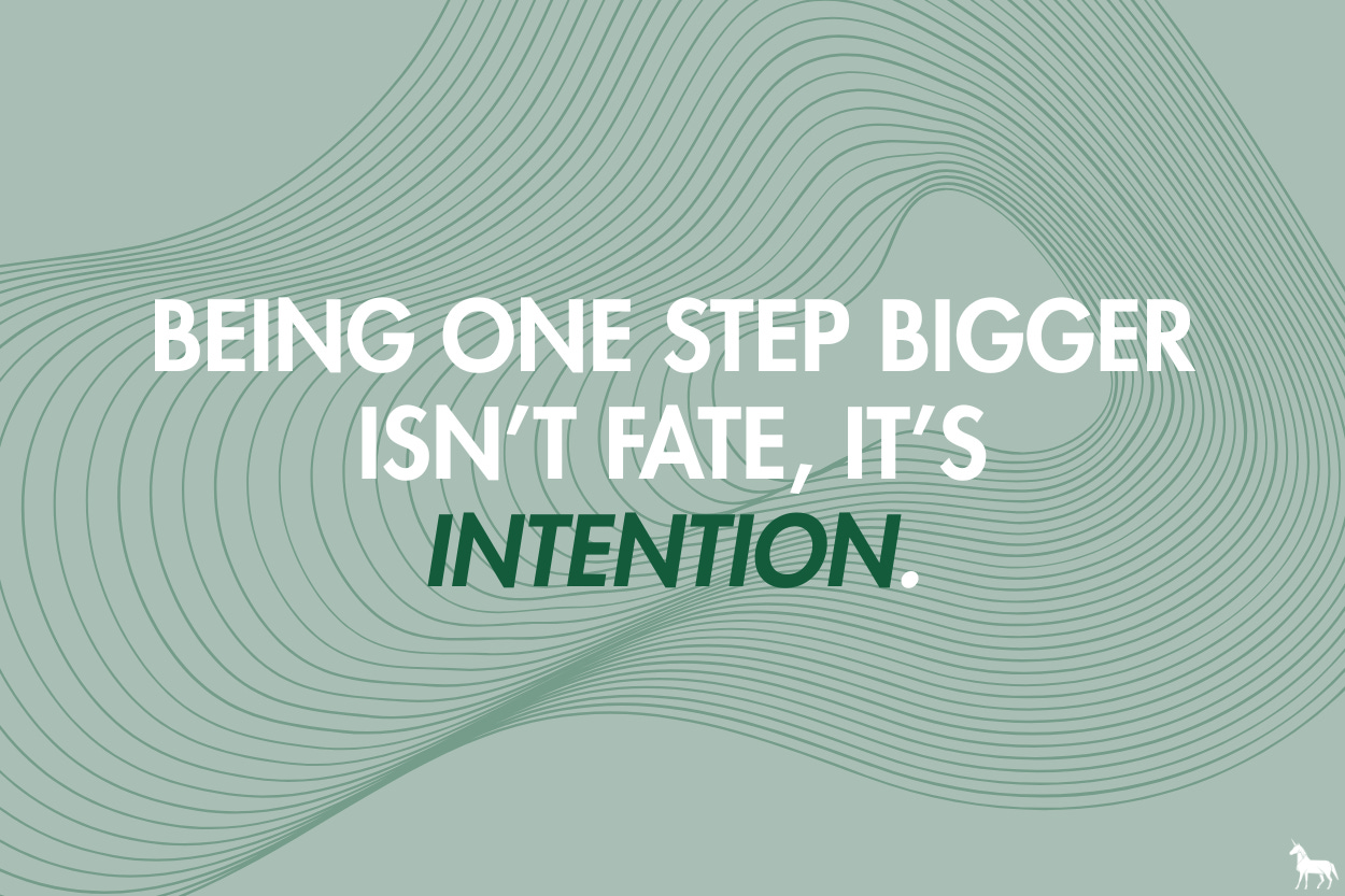 Being one step bigger isn’t fate, it’s intention.