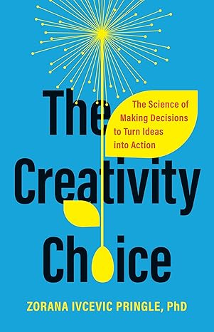 The Creativity Choice: The Science of Making Decisions to Turn Ideas into Action