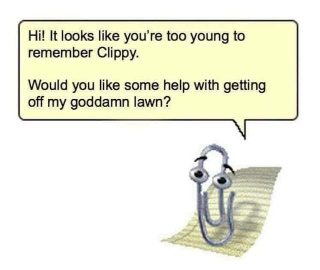 r/GenX - Hi! It looks like you're too young to remember Clippy. Would you like some help with getting off my goddamn lawn? r/GenX - Hi! It looks like you're too young to remember Clippy. Would you like some help with getting off my goddamn lawn?