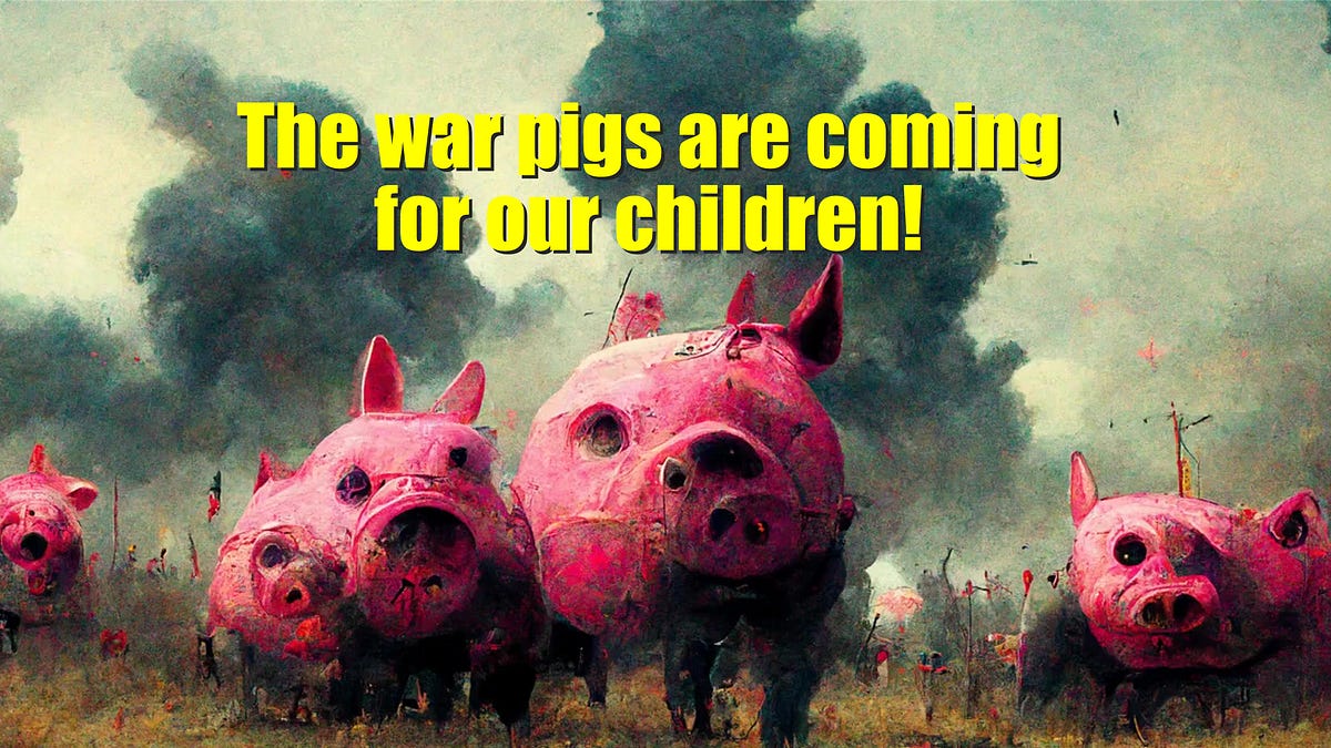 The war pigs are coming for our children!