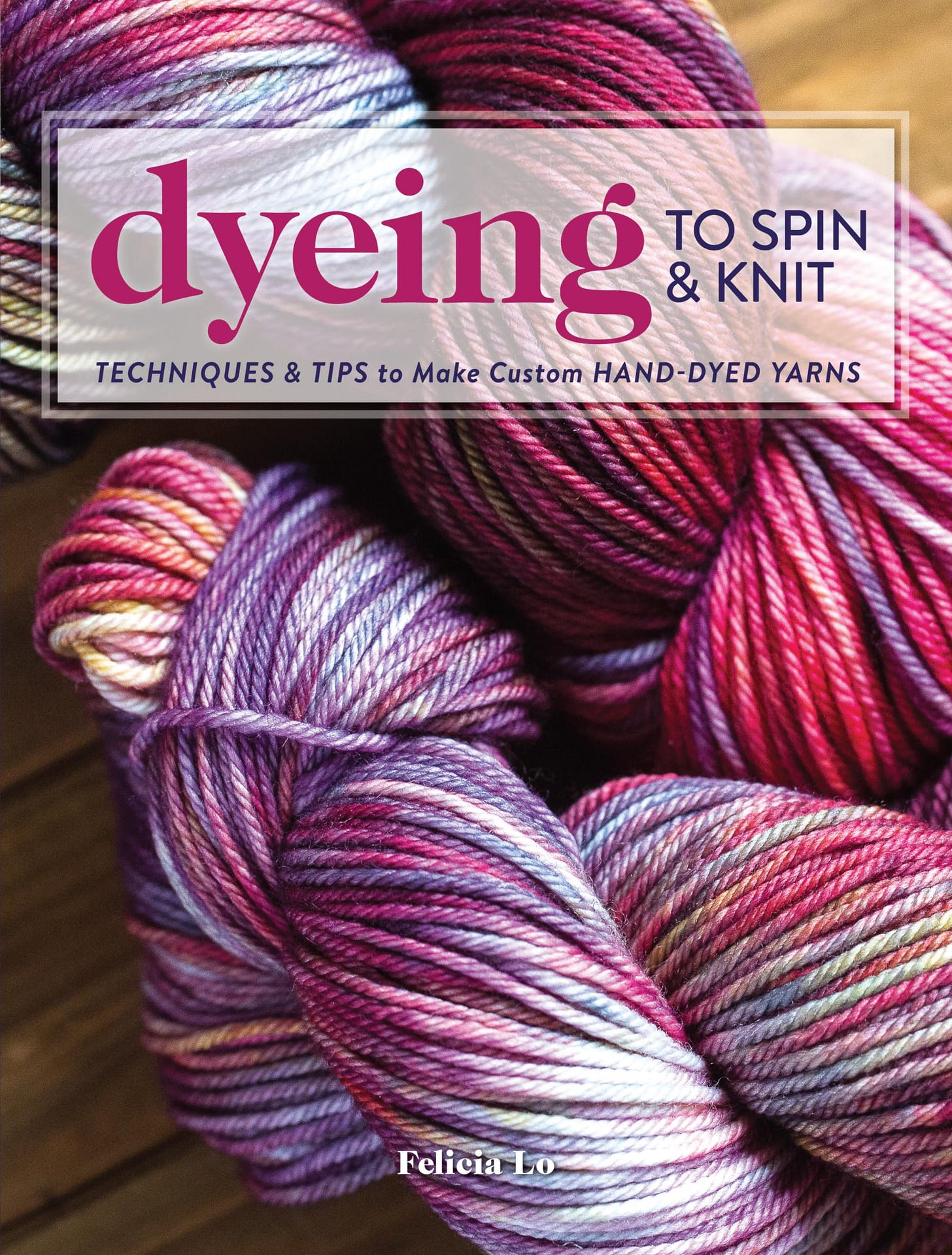 Dyeing to Spin & Knit: Techniques & Tips to Make Custom Hand-Dyed Yarns [Book]