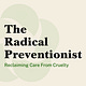 The Radical Preventionist: Reclaiming Care from Cruelty