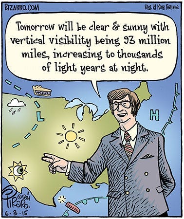 Comic of a TV weatherman standing in front of a weather map of the U.S. He says, “Tomorrow will be clear and sunny with vertical visibility being 93 million miles, increasing to thousands of light years at night.”