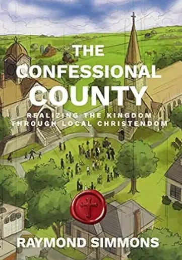 Image is a book cover. The title "The Confessional County" appears in large type; the subtitle in smaller type reads, "Realizing the Kingdom Through Local Christendom." The author's name, Raymond Simmons, appears at the bottom. Behind the text is an illustration of a church situated on a town square with countryside visible beyond it. The cover includes what is meant to appear as a red wax seal with an image of a cross embedded in it. Image is a book cover. The title "The Confessional County" appears in large type; the subtitle in smaller type reads, "Realizing the Kingdom Through Local Christendom." The author's name, Raymond Simmons, appears at the bottom. Behind the text is an illustration of a church situated on a town square with countryside visible beyond it. The cover includes what is meant to appear as a red wax seal with an image of a cross embedded in it.