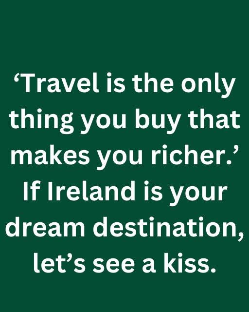 May be an image of text that says "'Travel is the only thing you buy that makes you richer.' If Ireland is your dream destination, let's see a kiss."