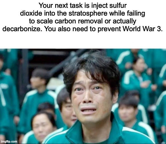 Squid Game meme. A terrified player in a green tracksuit under the caption "Your next task is inject sulfur dioxide into the stratosphere while failing to scale carbon removal or actually decarbonize. You also need to prevent World War 3."