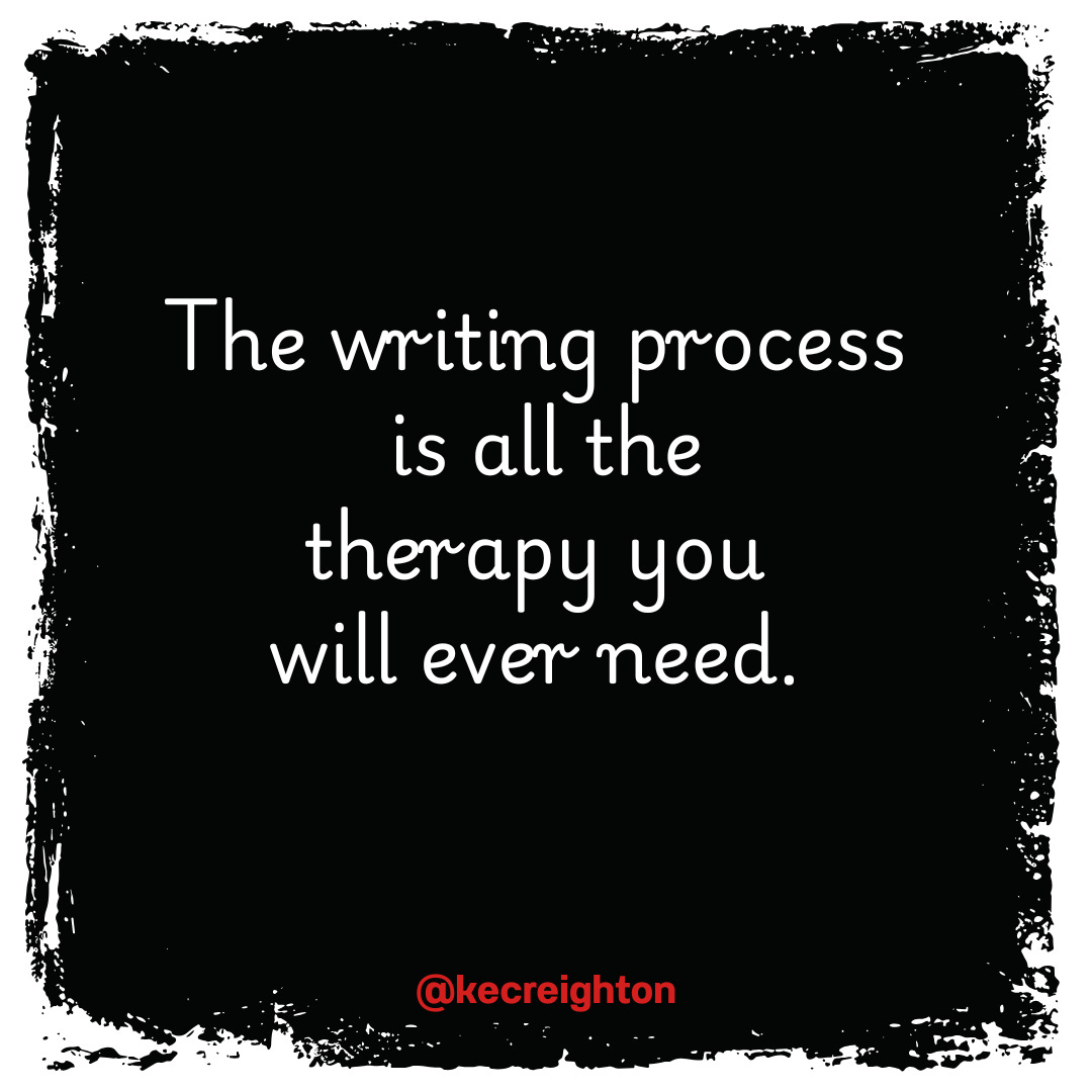 The writing process is all the therapy you will ever need.
