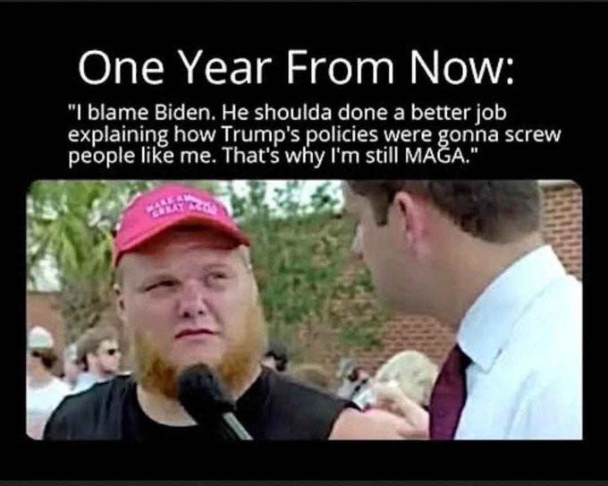 A large man with ginger beard wearing a red MAGA hat is interviewed by a man in a tie. Caption reads: A year from now: Biden shouda done a better job of explaining why trump's policies were gonna screw me over. That's why I'm still MAGA"