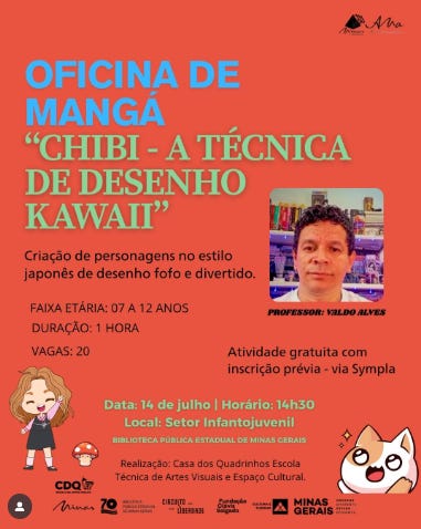 #descrevemospravocê  Oficina de Mangá “Chibi - a técnica de desenho kawaii”. Criação de personagens no estilo japonês de desenho fofo e divertido. Faixa etária: 07 a 12 anos. Duração: 1 hora. Vagas: 20. Atividade gratuita com inscrição prévia via Sympla. Data: 14 de julho, às 14h30. Local: Setor Infantil da Biblioteca Pública Estadual de Minas Gerais.  A imagem é um card com fundo laranja, usado para redes sociais. No canto superior, em letras grandes, estão os títulos “OFICINA DE MANGÁ” em azul e branco e “CHIBI - A TÉCNICA DE DESENHO KAWAII” em amarelo. À direita, há uma foto de rosto do professor Valdo Alves, de pele clara, cabelos curtos e cacheados escuros, com expressão neutra, inserida em um círculo amarelo. No canto inferior esquerdo, há uma ilustração de uma menina em estilo chibi com cabelo castanho claro, curto, vestindo saia preta e blusa vermelha, sorrindo com os olhos fechados e as mãos levantadas em alegria. No canto inferior direito, outra ilustração chibi de um gato branco com olhos grandes, marrom nas orelhas e cauda, com expressão animada. Abaixo, há logos da Casa dos Quadrinhos, Biblioteca Pública Estadual, Secretaria de Estado de Cultura e Turismo e Governo de Minas Gerais sobre uma faixa vermelha. O card transmite alegria e acolhimento, convidando crianças para aprenderem desenho de mangá de forma divertida.