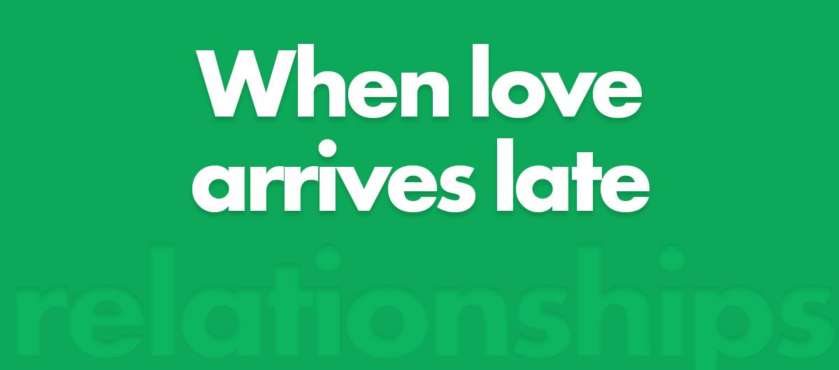 when love arrives late