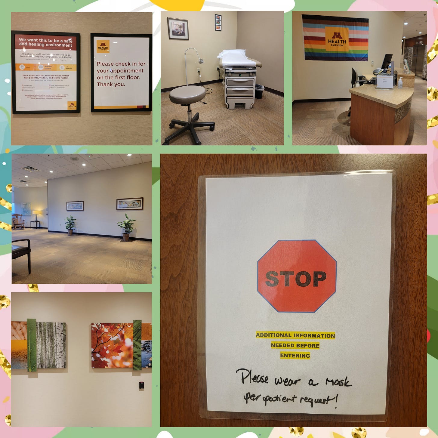 A six photo collage of images from my doctor's clinic including the signage and art in the hallways, the waiting room, the exam room, and a sign on the door saying STOP additional information needed before entering Please wear a mask per patient request! A six photo collage of images from my doctor's clinic including the signage and art in the hallways, the waiting room, the exam room, and a sign on the door saying STOP additional information needed before entering Please wear a mask per patient request!
