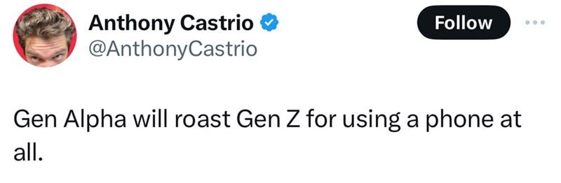 Anthony Castrio @AnthonyCastrio Follow Gen Alpha will roast Gen Z for using a phone at all.