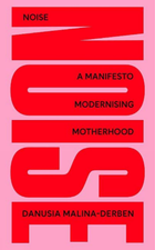 NOISE: A Manifesto Modernising Motherhood by Danusia Malina-Derben | Parents Who Think